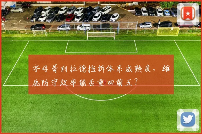 字母哥利拉德挡拆体系成熟度，雄鹿防守效率能否重回前五？