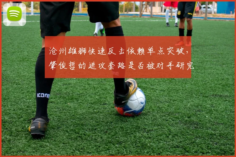 沧州雄狮快速反击依赖单点突破，肇俊哲的进攻套路是否被对手研究透彻？