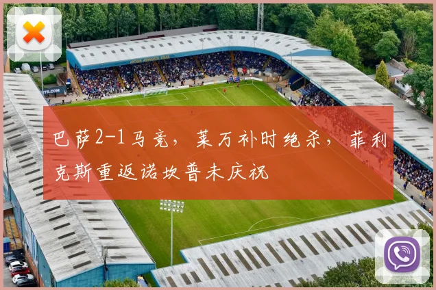 巴萨2-1马竞，莱万补时绝杀，菲利克斯重返诺坎普未庆祝
