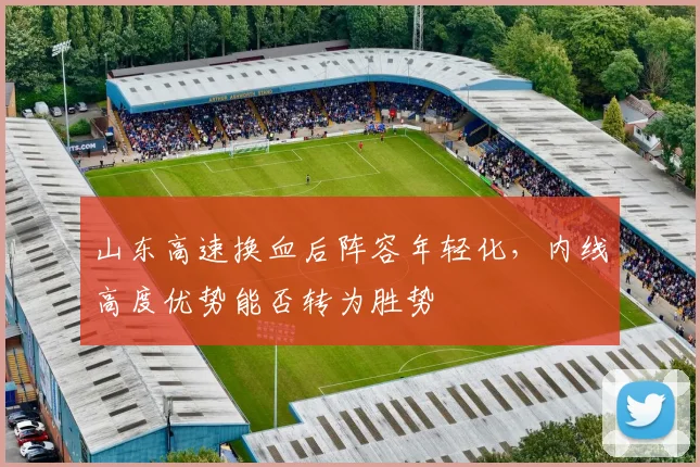 山东高速换血后阵容年轻化，内线高度优势能否转为胜势