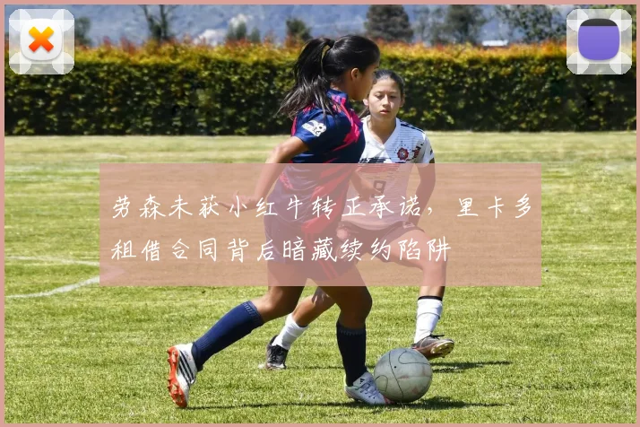 劳森未获小红牛转正承诺，里卡多租借合同背后暗藏续约陷阱