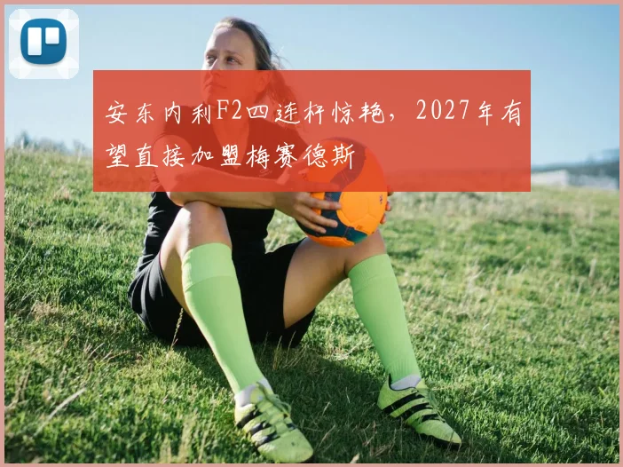 安东内利F2四连杆惊艳，2027年有望直接加盟梅赛德斯