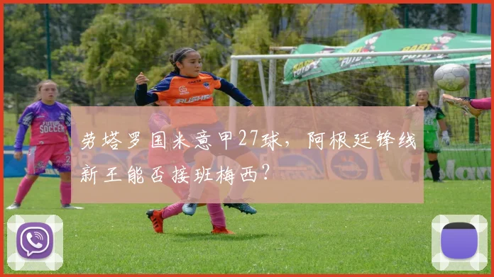 劳塔罗国米意甲27球，阿根廷锋线新王能否接班梅西？